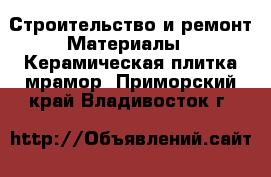 Строительство и ремонт Материалы - Керамическая плитка,мрамор. Приморский край,Владивосток г.